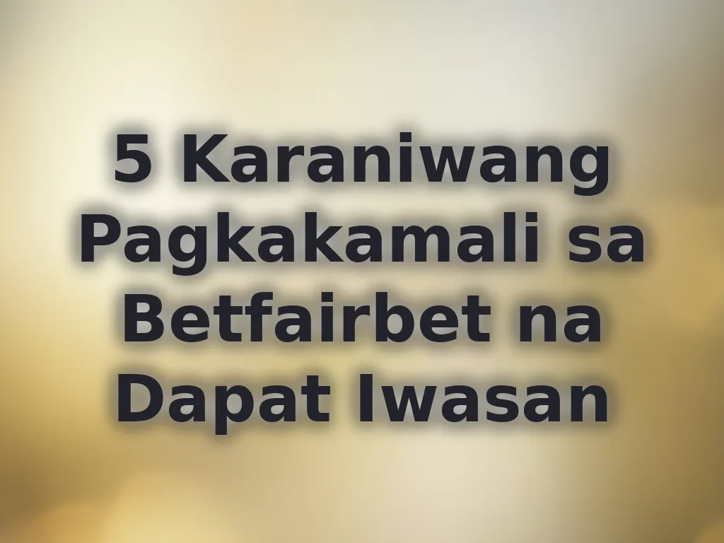 5 Karaniwang Pagkakamali sa Betfairbet na Dapat Iwasan